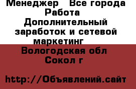 Менеджер - Все города Работа » Дополнительный заработок и сетевой маркетинг   . Вологодская обл.,Сокол г.